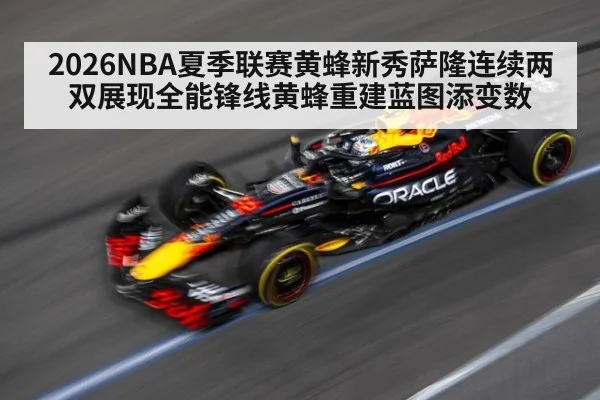 2026NBA夏季联赛黄蜂新秀萨隆连续两双展现全能锋线黄蜂重建蓝图添变数
