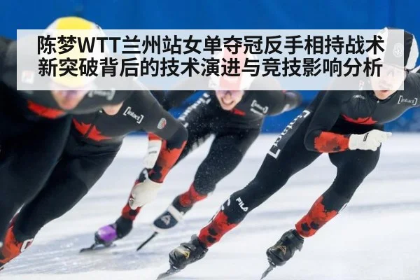 陈梦WTT兰州站女单夺冠反手相持战术新突破背后的技术演进与竞技影响分析