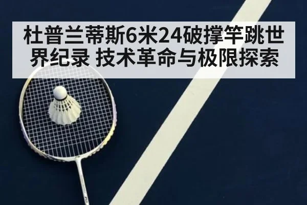 杜普兰蒂斯6米24破撑竿跳世界纪录 技术革命与极限探索