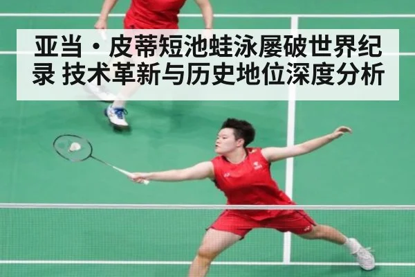 亚当·皮蒂短池蛙泳屡破世界纪录 技术革新与历史地位深度分析