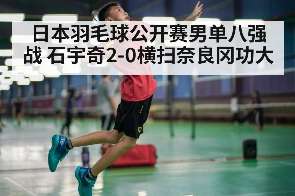 日本羽毛球公开赛男单八强战 石宇奇2-0横扫奈良冈功大