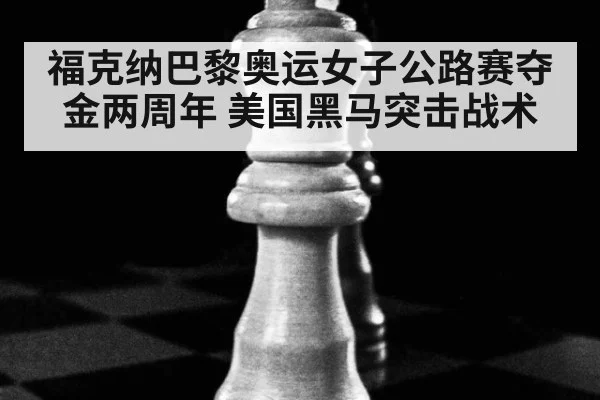 福克纳巴黎奥运女子公路赛夺金两周年 美国黑马突击战术