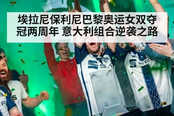 埃拉尼保利尼巴黎奥运女双夺冠两周年 意大利组合逆袭之路